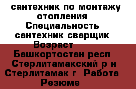 сантехник по монтажу отопления › Специальность ­ сантехник сварщик › Возраст ­ 35 - Башкортостан респ., Стерлитамакский р-н, Стерлитамак г. Работа » Резюме   